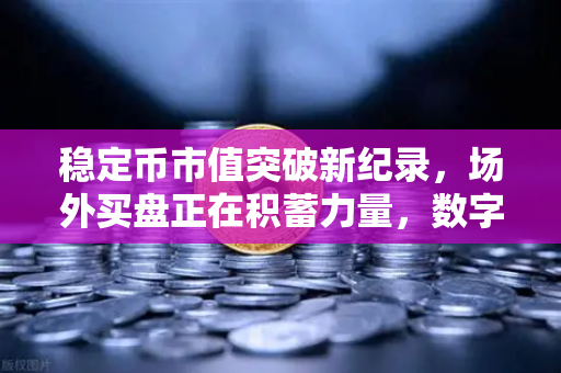 稳定币市值突破新纪录，场外买盘正在积蓄力量，数字资产市场的风向标