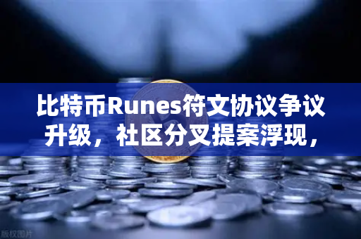 比特币Runes符文协议争议升级，社区分叉提案浮现，欧易交易所深度解析