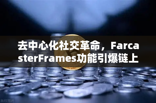 去中心化社交革命，FarcasterFrames功能引爆链上互动新纪元