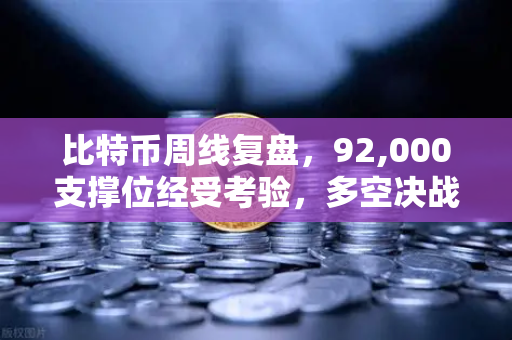 比特币周线复盘，92,000支撑位经受考验，多空决战一触即发