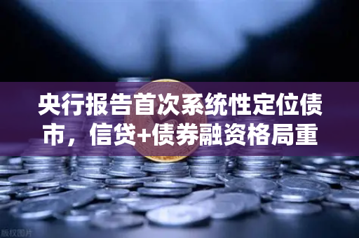 央行报告首次系统性定位债市，信贷+债券融资格局重塑金融市场新生态