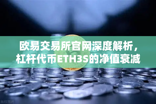 欧易交易所官网深度解析，杠杆代币ETH3S的净值衰减特性与交易指南