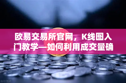 欧易交易所官网，K线图入门教学—如何利用成交量确认价格突破的有效性
