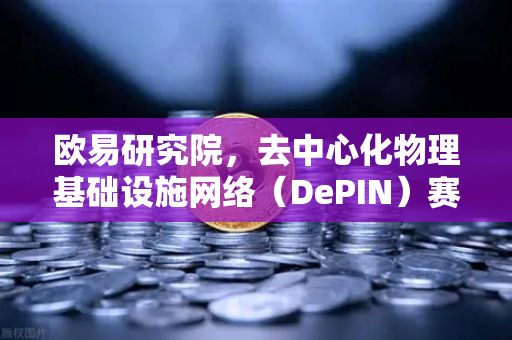 欧易研究院，去中心化物理基础设施网络（DePIN）赛道深度报告—Web3新基建的万亿级机遇