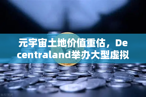 元宇宙土地价值重估，Decentraland举办大型虚拟音乐节，数字地产迎来新时代