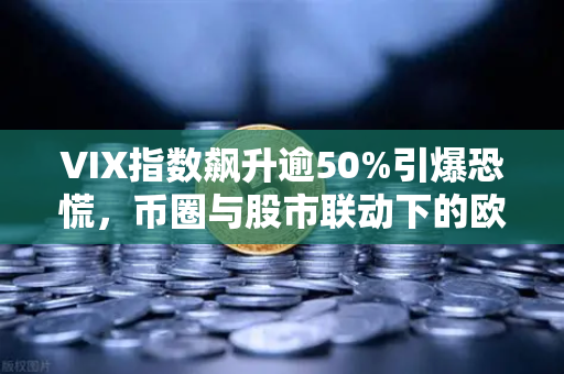 VIX指数飙升逾50%引爆恐慌，币圈与股市联动下的欧易交易所避险策略