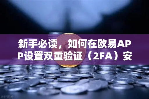 新手必读，如何在欧易APP设置双重验证（2FA）安全交易的第一步