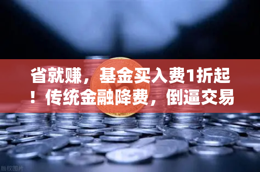 省就赚，基金买入费1折起！传统金融降费，倒逼交易所降低Gas费？