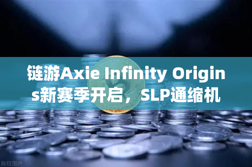 链游Axie Infinity Origins新赛季开启，SLP通缩机制生效，玩家与投资者的新机遇