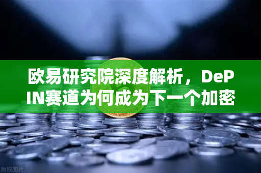 欧易研究院深度解析，DePIN赛道为何成为下一个加密风口？