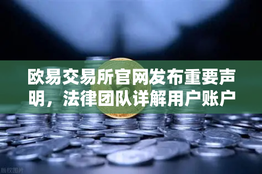 欧易交易所官网发布重要声明，法律团队详解用户账户被冻结的合规调查与解决方案