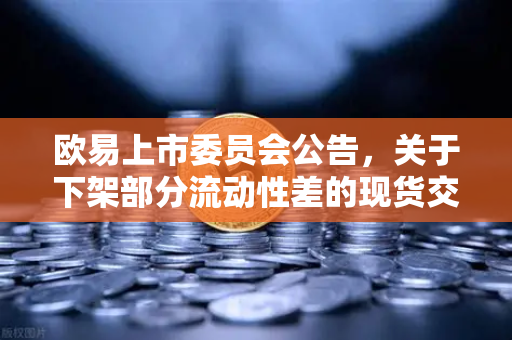 欧易上市委员会公告，关于下架部分流动性差的现货交易对