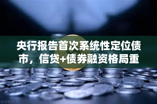 央行报告首次系统性定位债市，信贷+债券融资格局重塑金融市场新生态