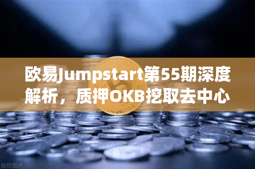 欧易Jumpstart第55期深度解析，质押OKB挖取去中心化AI项目Akash（AKT）的全面指南
