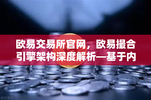 欧易交易所官网，欧易撮合引擎架构深度解析—基于内存的订单簿如何实现微秒级匹配