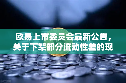 欧易上市委员会最新公告，关于下架部分流动性差的现货交易对的深度解读