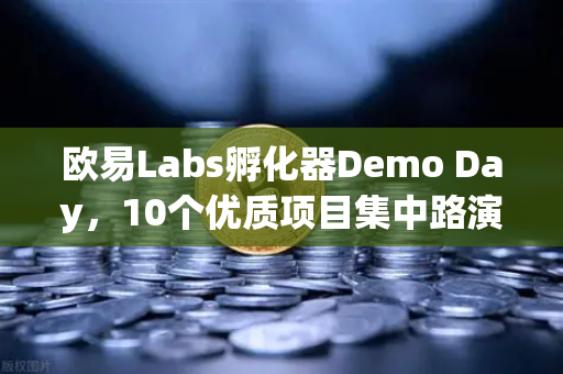 欧易Labs孵化器Demo Day，10个优质项目集中路演，区块链创新浪潮再起