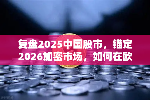 复盘2025中国股市，锚定2026加密市场，如何在欧易交易所捕获阿尔法收益