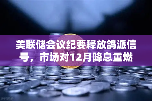 美联储会议纪要释放鸽派信号，市场对12月降息重燃希望，欧易交易所官网解析投资新机遇