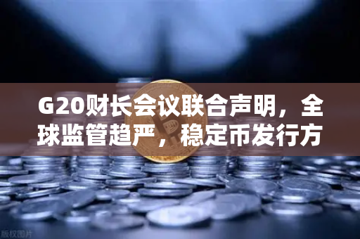 G20财长会议联合声明，全球监管趋严，稳定币发行方迎来新挑战与机遇