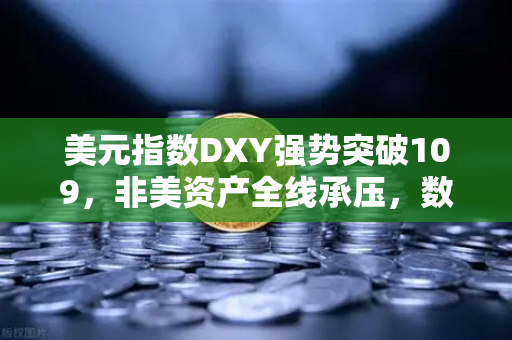 美元指数DXY强势突破109，非美资产全线承压，数字货币市场何去何从？
