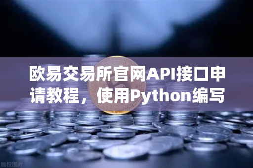 欧易交易所官网API接口申请教程，使用Python编写简单的量化交易脚本