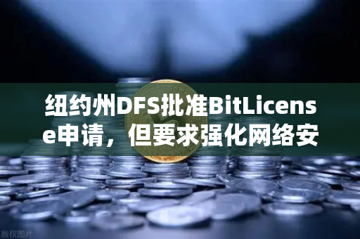 纽约州DFS批准BitLicense申请，但要求强化网络安保，欧易交易所的合规新标杆