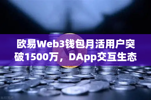 欧易Web3钱包月活用户突破1500万，DApp交互生态迎来爆发式增长
