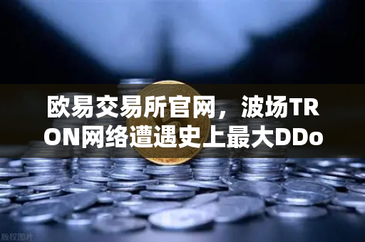 欧易交易所官网，波场TRON网络遭遇史上最大DDoS攻击，转账延迟数小时深度解析