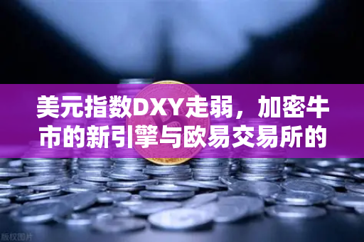 美元指数DXY走弱，加密牛市的新引擎与欧易交易所的战略机遇