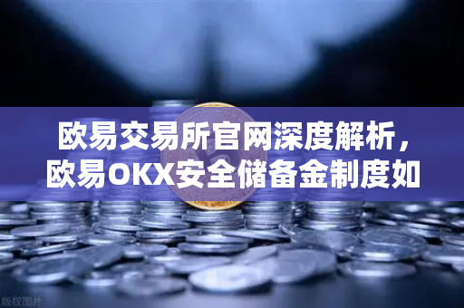欧易交易所官网深度解析，欧易OKX安全储备金制度如何应对极端黑天鹅事件