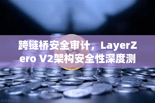 跨链桥安全审计，LayerZero V2架构安全性深度测评