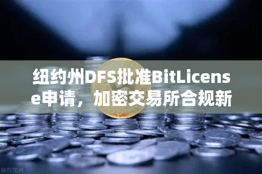 纽约州DFS批准BitLicense申请，加密交易所合规新篇章与网络安保升级要求