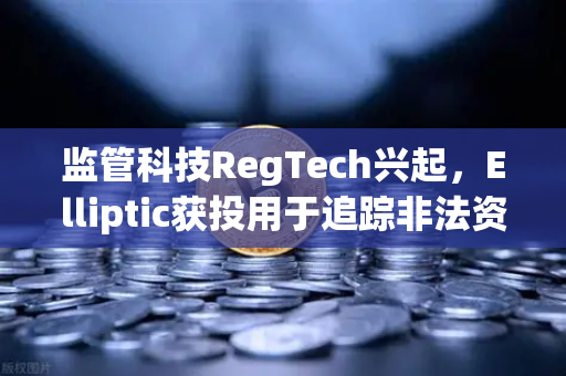 监管科技RegTech兴起，Elliptic获投用于追踪非法资金，加密交易合规再升级