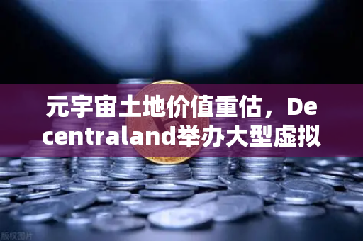 元宇宙土地价值重估，Decentraland举办大型虚拟音乐节，欧易交易所助力数字资产新生态