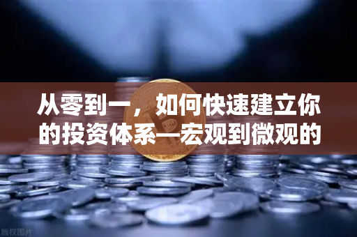 从零到一，如何快速建立你的投资体系—宏观到微观的完整分析框架