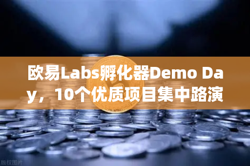 欧易Labs孵化器Demo Day，10个优质项目集中路演，引领Web3创新浪潮