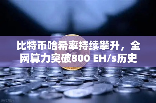 比特币哈希率持续攀升，全网算力突破800 EH/s历史新高—欧易交易所官网深度解析