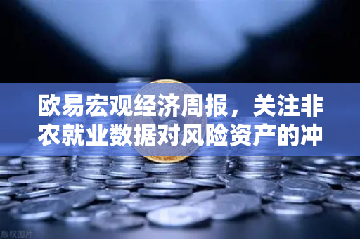 欧易宏观经济周报，关注非农就业数据对风险资产的冲击