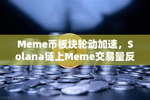 Meme币板块轮动加速，Solana链上Meme交易量反超Ethereum，如何布局新风口？