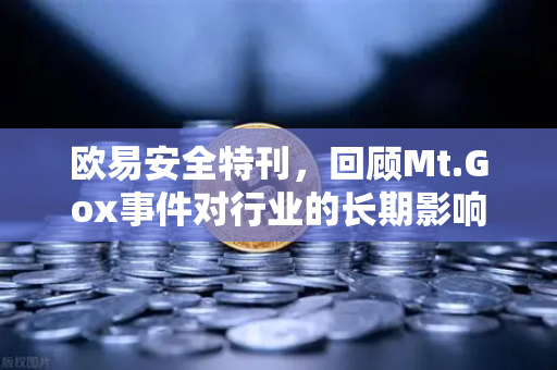 欧易安全特刊，回顾Mt.Gox事件对行业的长期影响