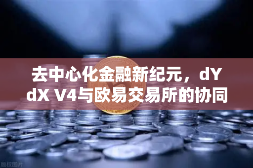 去中心化金融新纪元，dYdX V4与欧易交易所的协同进化