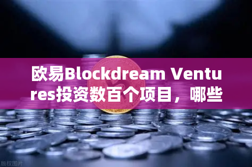 欧易Blockdream Ventures投资数百个项目，哪些是下一个百倍币？