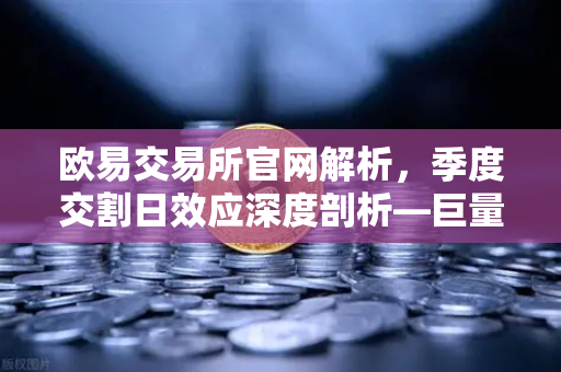 欧易交易所官网解析，季度交割日效应深度剖析—巨量看跌期权未平仓如何压制价格反弹