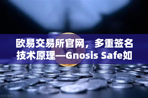 欧易交易所官网，多重签名技术原理—Gnosis Safe如何保障DAO资金安全？