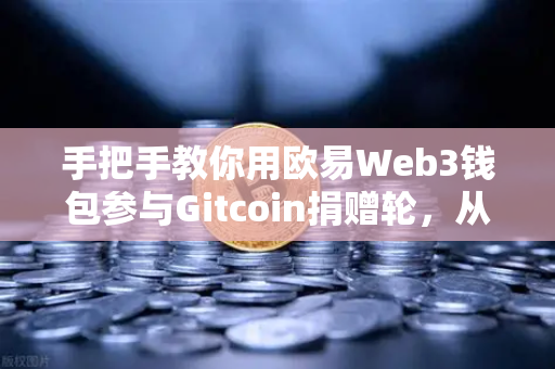 手把手教你用欧易Web3钱包参与Gitcoin捐赠轮，从注册到捐赠的完整指南