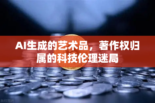 AI生成的艺术品，著作权归属的科技伦理迷局
