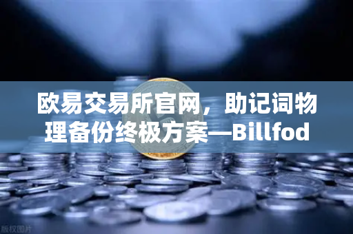 欧易交易所官网，助记词物理备份终极方案—Billfodl不锈钢助记词板防腐蚀测试深度解析