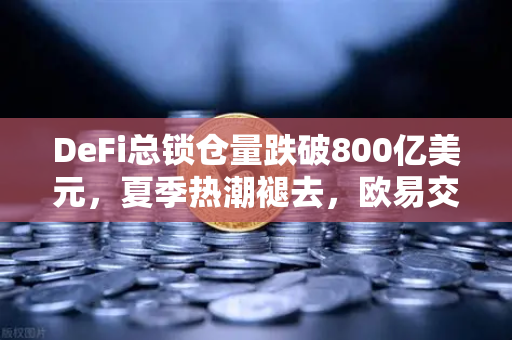 DeFi总锁仓量跌破800亿美元，夏季热潮褪去，欧易交易所何去何从？