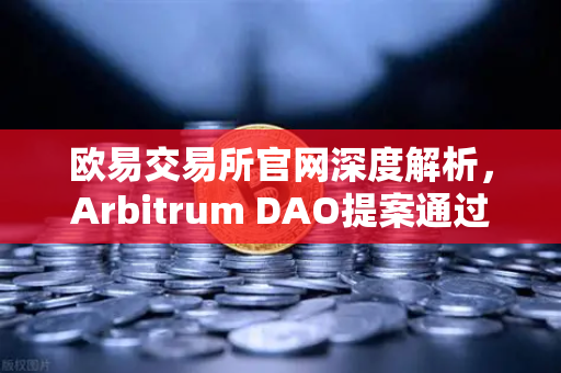 欧易交易所官网深度解析，Arbitrum DAO提案通过，财政库资金如何激励开发者生态？